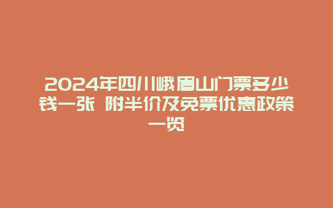 2024年四川峨眉山门票多少钱一张 附半价及免票优惠政策一览