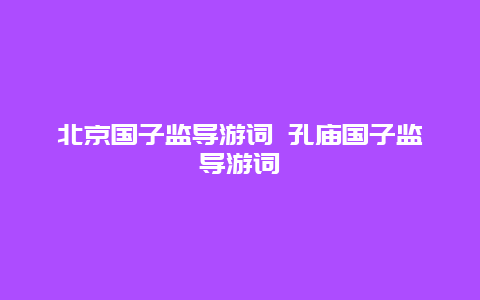 北京国子监导游词 孔庙国子监导游词