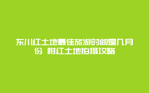 东川红土地最佳旅游时间是几月份 附红土地拍摄攻略