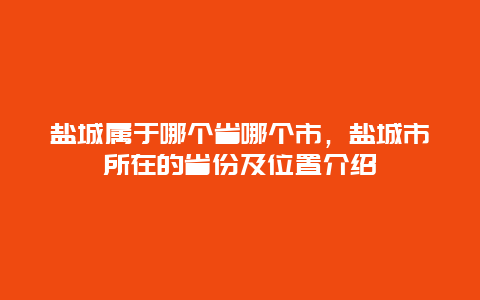 盐城属于哪个省哪个市，盐城市所在的省份及位置介绍