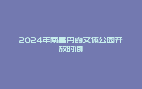 2024年南昌丹霞文体公园开放时间