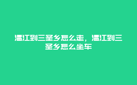 温江到三圣乡怎么走，温江到三圣乡怎么坐车