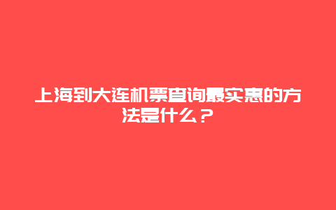 上海到大连机票查询最实惠的方法是什么？