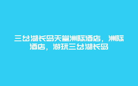 三岔湖长岛天堂洲际酒店，洲际酒店，游玩三岔湖长岛