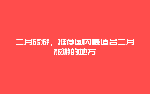 二月旅游，推荐国内最适合二月旅游的地方