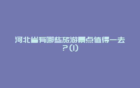 河北省有哪些旅游景点值得一去？(1)