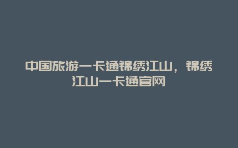 中国旅游一卡通锦绣江山，锦绣江山一卡通官网