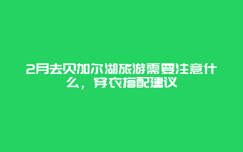 2月去贝加尔湖旅游需要注意什么，穿衣搭配建议