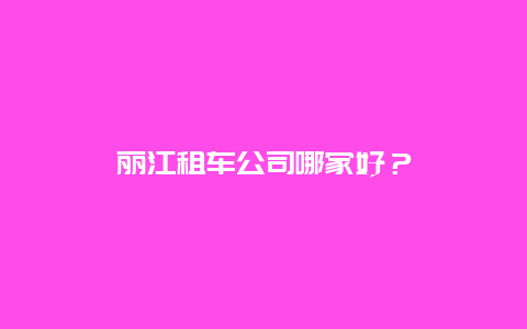 丽江租车公司哪家好？