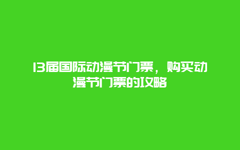 13届国际动漫节门票，购买动漫节门票的攻略