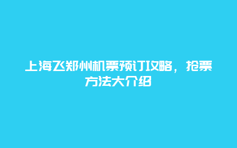 上海飞郑州机票预订攻略，抢票方法大介绍