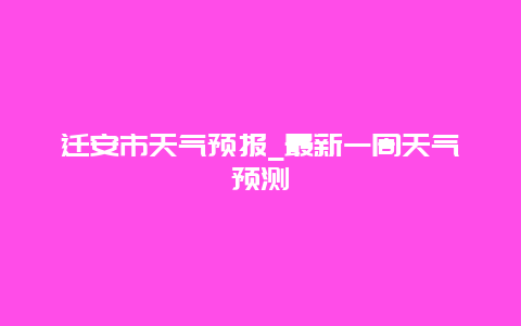 迁安市天气预报_最新一周天气预测