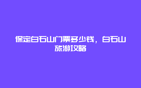 保定白石山门票多少钱，白石山旅游攻略