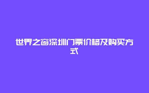 世界之窗深圳门票价格及购买方式