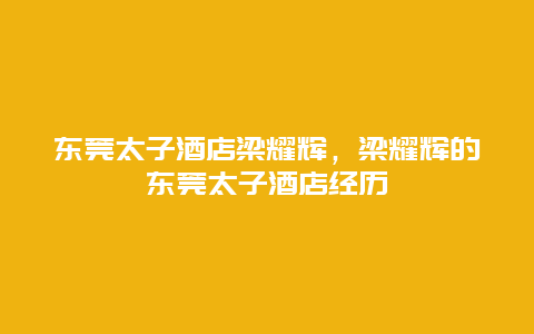 东莞太子酒店梁耀辉，梁耀辉的东莞太子酒店经历