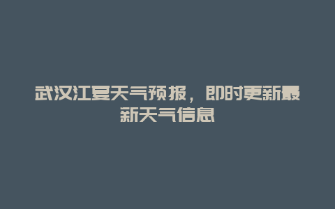 武汉江夏天气预报，即时更新最新天气信息