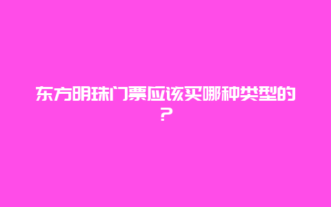 东方明珠门票应该买哪种类型的？