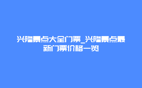 兴隆景点大全门票_兴隆景点最新门票价格一览