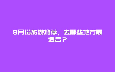 8月份旅游推荐，去哪些地方最适合？