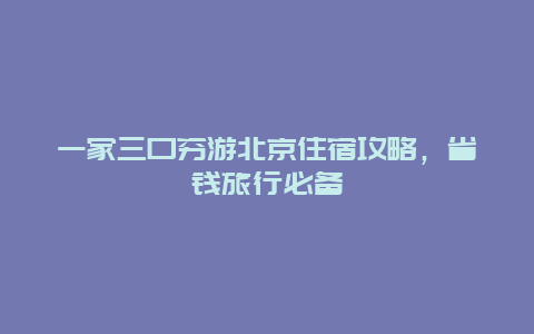 一家三口穷游北京住宿攻略，省钱旅行必备