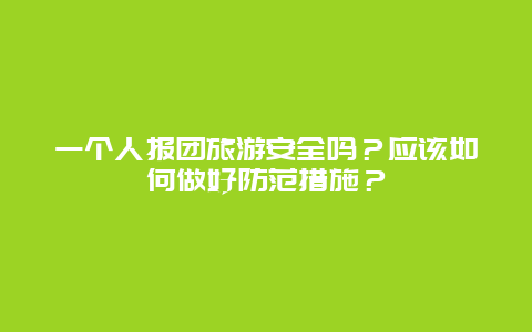 一个人报团旅游安全吗？应该如何做好防范措施？