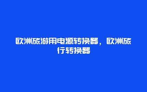 欧洲旅游用电源转换器，欧洲旅行转换器