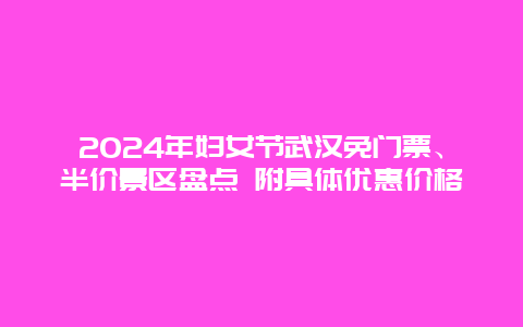 2024年妇女节武汉免门票、半价景区盘点 附具体优惠价格