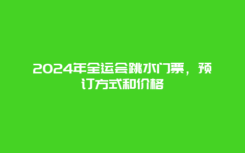 2024年全运会跳水门票，预订方式和价格