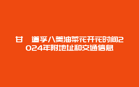 甘孜道孚八美油菜花开花时间2024年附地址和交通信息