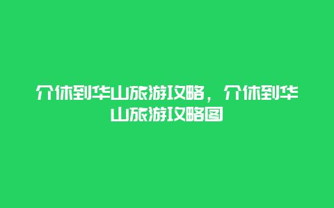 介休到华山旅游攻略，介休到华山旅游攻略图