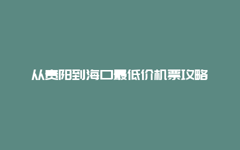 从贵阳到海口最低价机票攻略