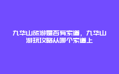 九华山旅游是否有索道，九华山游玩攻略从哪个索道上