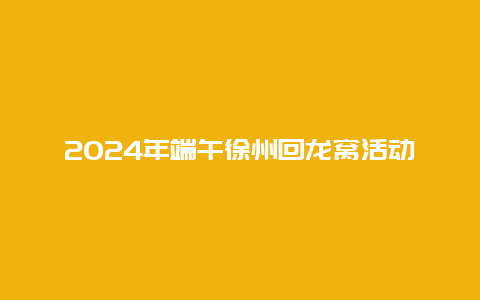 2024年端午徐州回龙窝活动