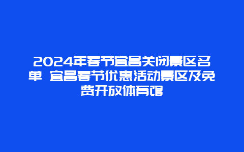 2024年春节宜昌关闭景区名单 宜昌春节优惠活动景区及免费开放体育馆