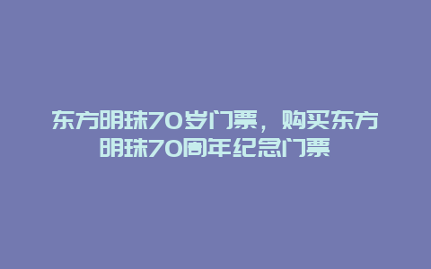 东方明珠70岁门票，购买东方明珠70周年纪念门票