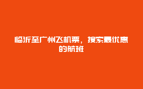 临沂至广州飞机票，搜索最优惠的航班