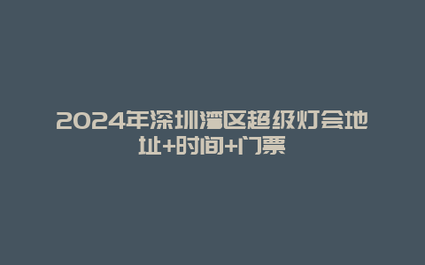 2024年深圳湾区超级灯会地址+时间+门票