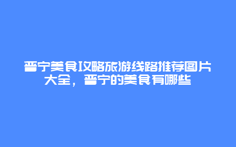 普宁美食攻略旅游线路推荐图片大全，普宁的美食有哪些