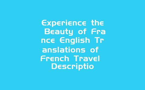 Experience the Beauty of France English Translations of French Travel Descriptio