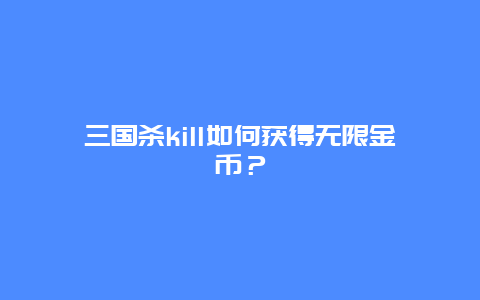 三国杀kill如何获得无限金币？