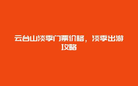 云台山淡季门票价格，淡季出游攻略