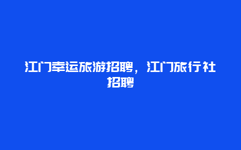 江门幸运旅游招聘，江门旅行社招聘