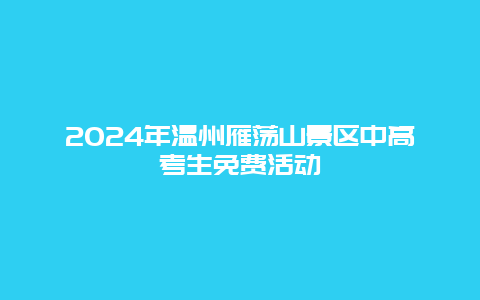 2024年温州雁荡山景区中高考生免费活动