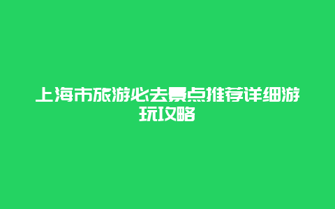 上海市旅游必去景点推荐详细游玩攻略