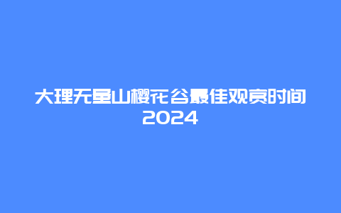 大理无量山樱花谷最佳观赏时间2024