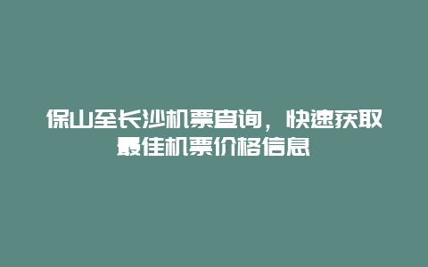 保山至长沙机票查询，快速获取最佳机票价格信息