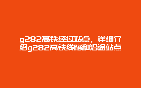 g282高铁经过站点，详细介绍g282高铁线路和沿途站点