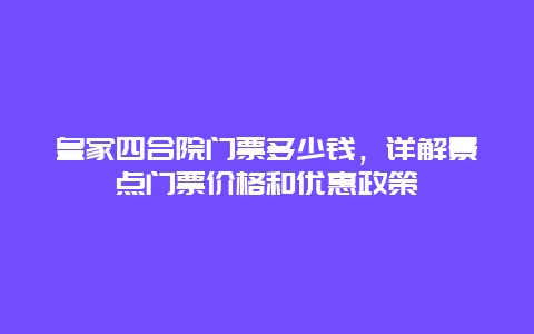 皇家四合院门票多少钱，详解景点门票价格和优惠政策