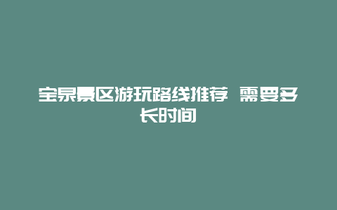 宝泉景区游玩路线推荐 需要多长时间