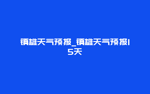 镇雄天气预报_镇雄天气预报15天